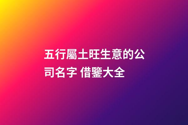 五行屬土旺生意的公司名字 借鑒大全-第1張-公司起名-玄機派